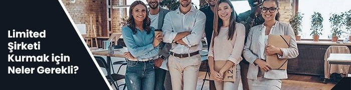 Bir Limited Şirketi (Ltd. Şti.) Kurmak İçin Neler Gerekli?