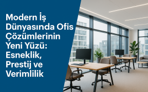 Modern İş Dünyasında Ofis Çözümlerinin Yeni Yüzü: Esneklik, Prestij ve Verimlilik